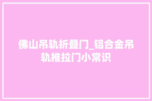 佛山吊轨折叠门_铝合金吊轨推拉门小常识