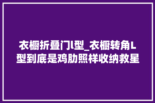 衣橱折叠门l型_衣橱转角L型到底是鸡肋照样收纳救星