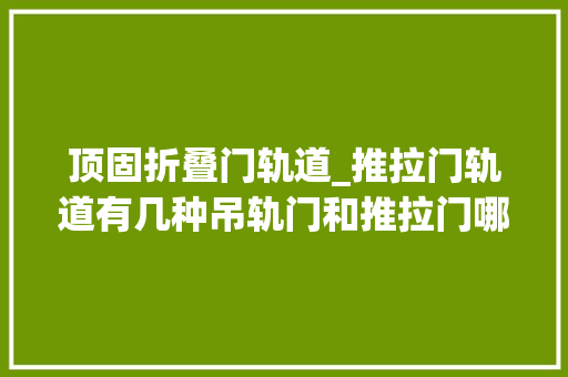 顶固折叠门轨道_推拉门轨道有几种吊轨门和推拉门哪个好