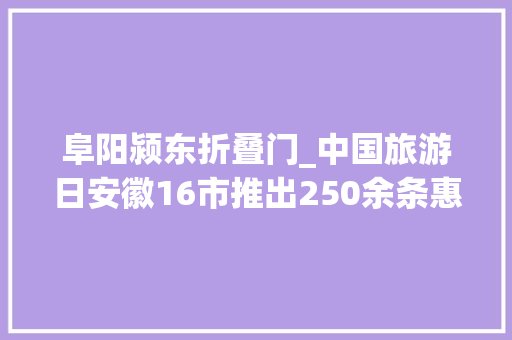 阜阳颍东折叠门_中国旅游日安徽16市推出250余条惠平易近方法