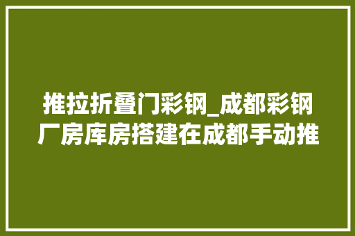 推拉折叠门彩钢_成都彩钢厂房库房搭建在成都手动推拉雨篷安装指南