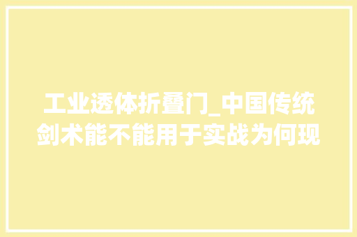 工业透体折叠门_中国传统剑术能不能用于实战为何现代击剑运动用的都是欧洲细剑