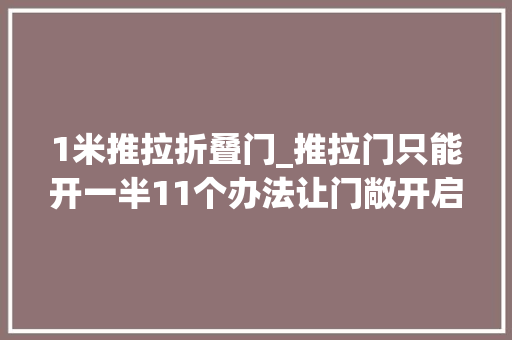 1米推拉折叠门_推拉门只能开一半11个办法让门敞开启最大年夜化