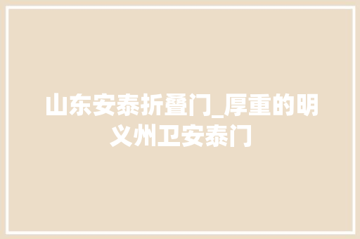 山东安泰折叠门_厚重的明义州卫安泰门