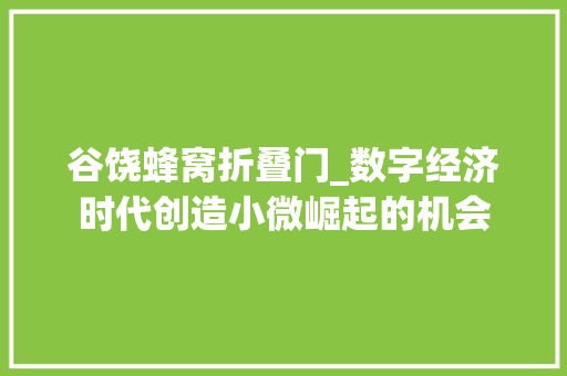 谷饶蜂窝折叠门_数字经济时代创造小微崛起的机会