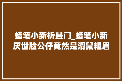 蜡笔小新折叠门_蜡笔小新厌世脸公仔竟然是滑鼠粗眉毛变旁边键睡姿势超可爱