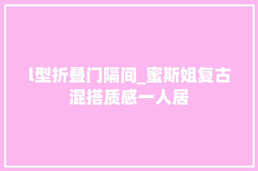 l型折叠门隔间_蜜斯姐复古混搭质感一人居
