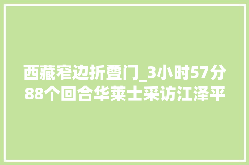 西藏窄边折叠门_3小时57分88个回合华莱士采访江泽平易近的故事