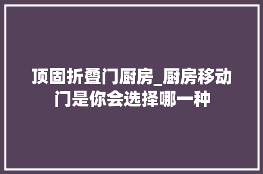 顶固折叠门厨房_厨房移动门是你会选择哪一种