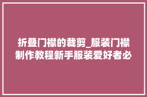 折叠门襟的裁剪_服装门襟制作教程新手服装爱好者必学技能