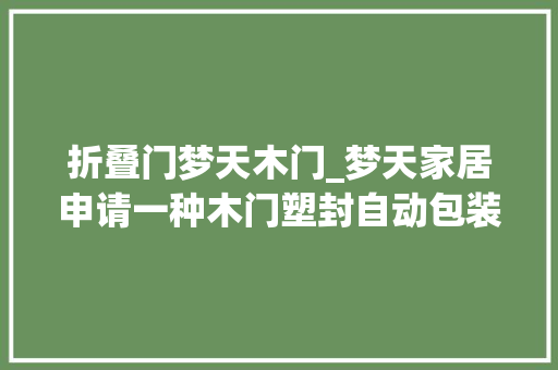 折叠门梦天木门_梦天家居申请一种木门塑封自动包装分娩线及方法专利提高分娩效率和自动化程度