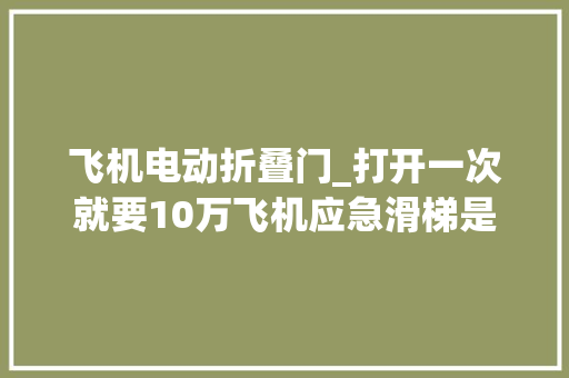 飞机电动折叠门_打开一次就要10万飞机应急滑梯是什么工作事理为何这么贵