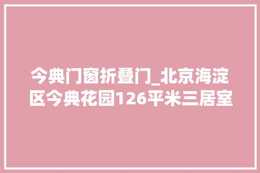 今典门窗折叠门_北京海淀区今典花园126平米三居室64折847W起拍