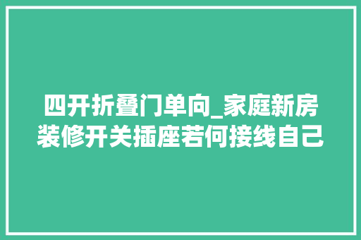 四开折叠门单向_家庭新房装修开关插座若何接线自己安装不用愁开关篇