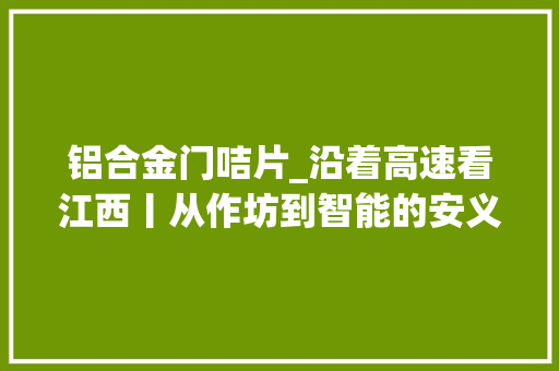 铝合金门咭片_沿着高速看江西丨从作坊到智能的安义铝程