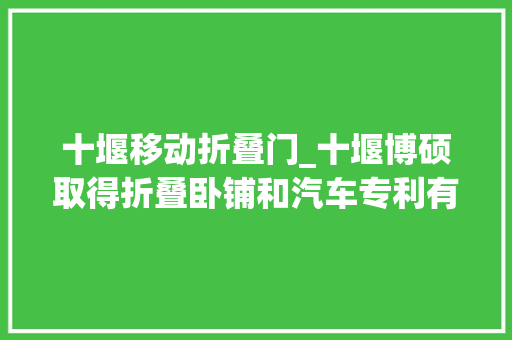 十堰移动折叠门_十堰博硕取得折叠卧铺和汽车专利有效运用车后部空间