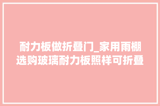 耐力板做折叠门_家用雨棚选购玻璃耐力板照样可折叠的布雨棚