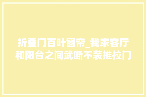 折叠门百叶窗帘_我家客厅和阳台之间武断不装推拉门照样折叠百叶门漂亮通风好
