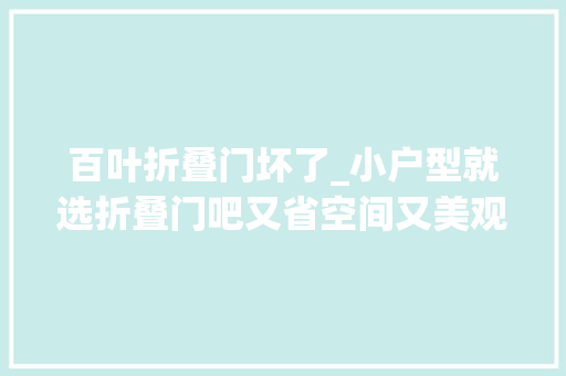 百叶折叠门坏了_小户型就选折叠门吧又省空间又美观这就是标配