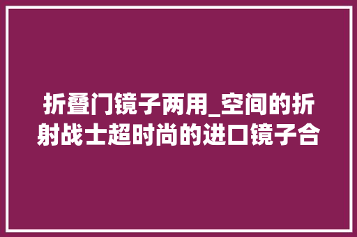 折叠门镜子两用_空间的折射战士超时尚的进口镜子合集