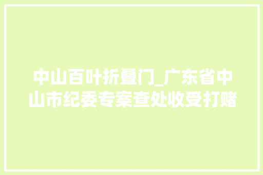 中山百叶折叠门_广东省中山市纪委专案查处收受打赌团伙贿赂的40余名公安分局引诱干部200余名公职人员和公安平易近警是以自首
