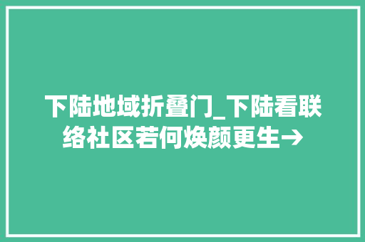 下陆地域折叠门_下陆看联络社区若何焕颜更生→
