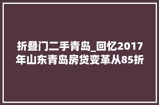 折叠门二手青岛_回忆2017年山东青岛房贷变革从85折到上浮10