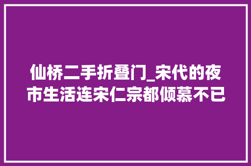 仙桥二手折叠门_宋代的夜市生活连宋仁宗都倾慕不已