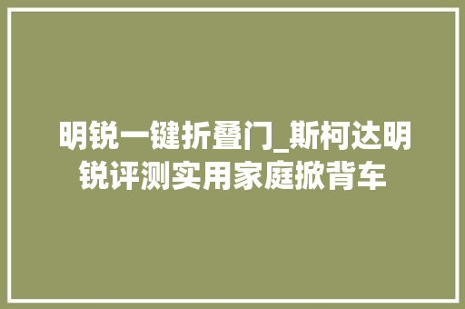 明锐一键折叠门_斯柯达明锐评测实用家庭掀背车