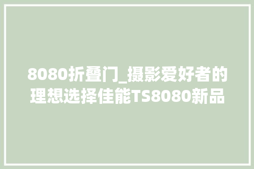 8080折叠门_摄影爱好者的理想选择佳能TS8080新品首发评测