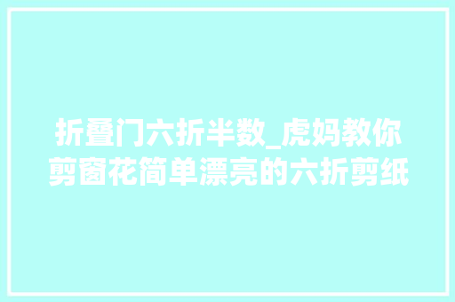 折叠门六折半数_虎妈教你剪窗花简单漂亮的六折剪纸干货教程