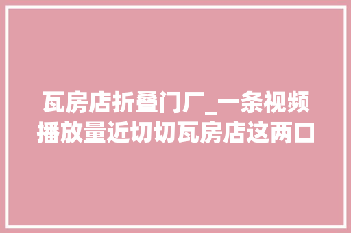 瓦房店折叠门厂_一条视频播放量近切切瓦房店这两口子因为这件事火了