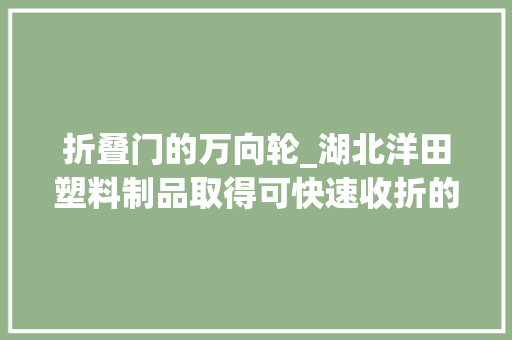 折叠门的万向轮_湖北洋田塑料制品取得可快速收折的床围专利实现床围快速折叠收纳