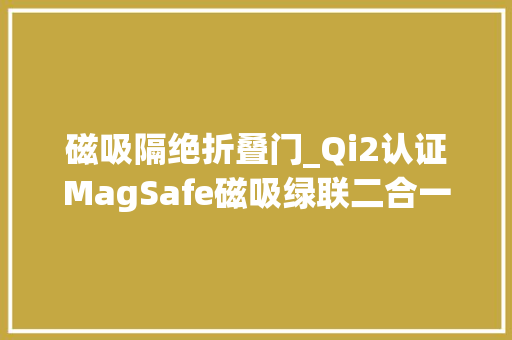 磁吸隔绝折叠门_Qi2认证MagSafe磁吸绿联二合一无线充电底座177元探新低