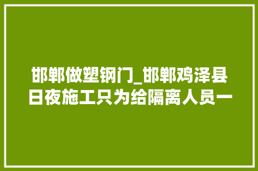 邯郸做塑钢门_邯郸鸡泽县日夜施工只为给隔离人员一个家