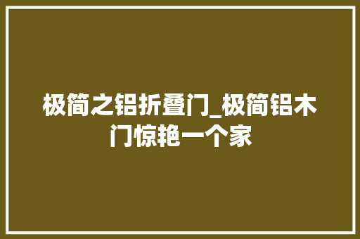 极简之铝折叠门_极简铝木门惊艳一个家