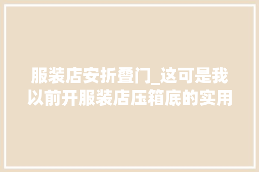 服装店安折叠门_这可是我以前开服装店压箱底的实用小妙招赶紧学起来