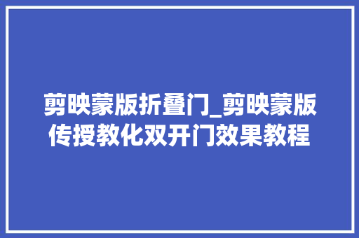 剪映蒙版折叠门_剪映蒙版传授教化双开门效果教程