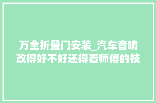 万全折叠门安装_汽车音响改得好不好还得看师傅的技能这几条安装标准是根本