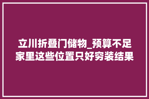 立川折叠门储物_预算不足家里这些位置只好穷装结果反而更实用舒适