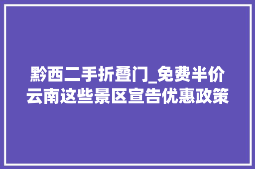 黔西二手折叠门_免费半价云南这些景区宣告优惠政策→