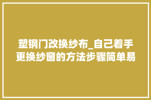 塑钢门改换纱布_自己着手更换纱窗的方法步骤简单易懂