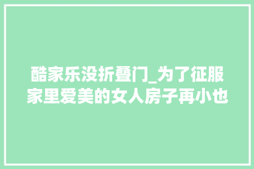 酷家乐没折叠门_为了征服家里爱美的女人房子再小也要有衣帽间