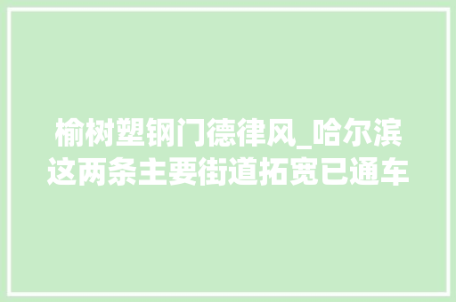 榆树塑钢门德律风_哈尔滨这两条主要街道拓宽已通车｜附5大年夜城区停电通知
