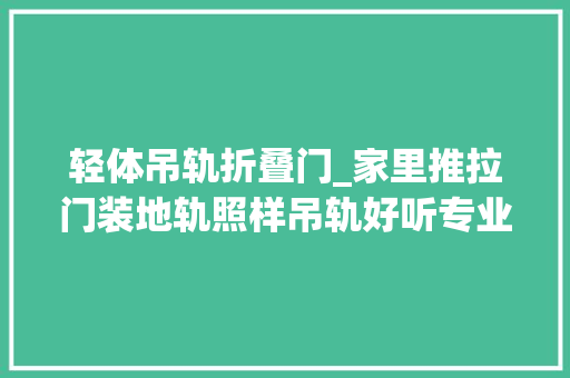轻体吊轨折叠门_家里推拉门装地轨照样吊轨好听专业师傅一说我家果断选这种
