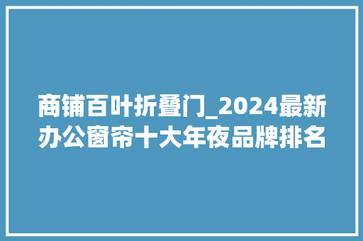 商铺百叶折叠门_2024最新办公窗帘十大年夜品牌排名