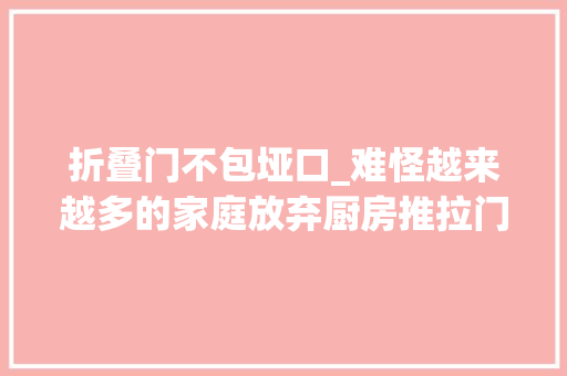 折叠门不包垭口_难怪越来越多的家庭放弃厨房推拉门选择口袋门美观又实用 防火门