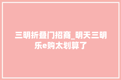 三明折叠门招商_明天三明乐e购太划算了