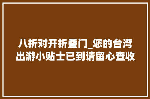 八折对开折叠门_您的台湾出游小贴士已到请留心查收