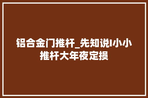 铝合金门推杆_先知说I小小推杆大年夜定损